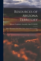 Resources of Arizona Territory: With a Description of the Indian Tribes; Ancient Ruins; Cochise, Ap 1016947593 Book Cover