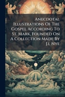 Anecdotal Illustrations Of The Gospel According To St. Mark, Founded On A Collection Made By J.l Nye... 1247058034 Book Cover