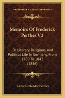 Memoirs Of Frederick Perthes V2: Or Literary, Religious, And Political Life In Germany, From 1789 To 1843 1437149863 Book Cover