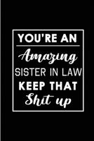 You're An Amazing Sister in Law. Keep That Shit Up.: Blank Lined Funny Sister in Law Journal Notebook Diary - Perfect Gag Birthday, Appreciation, Thanksgiving, Christmas or any special occasion Gift f 1692789678 Book Cover