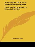 A Description Of A Noted Western Summer Resort: A Trip Through The Dells Of The Wisconsin River 1343023254 Book Cover