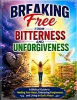Breaking Free from Bitterness and Unforgiveness: A Biblical Guide to Healing Your Heart, Embracing Forgiveness, and Living in God's Peace B0H9SRLNRK Book Cover