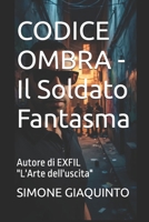 CODICE OMBRA - Il Soldato Fantasma: Autore di EXFIL "L'Arte dell'uscita" (Italian Edition) B0H6K91NBV Book Cover