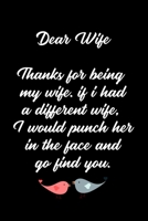 Dear Wife Thanks for being my wife, if i had a different wife, I would punch her in the face and go find you.: Special valentine's day, Birthday Gift for Wife Wife, Blank Lined Notebook Journal 1661828248 Book Cover