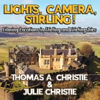 Lights, Camera, Stirling!: Filming Locations in Stirling and Stirlingshire 1068231475 Book Cover