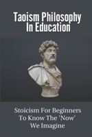 Taoism Philosophy In Education: Stoicism For Beginners To Know The 'Now' We Imagine: The Philosophies Of Buddhists B096WVZC8N Book Cover