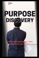 PURPOSE DISCOVERY: HOW TO DISCOVER WHAT I WAS CREATED TO DO IN LIFE B095QBDDTC Book Cover