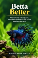 Betta Better: Allestimento dell'acquario, alimentazione e salute per i vostri pesci combattenti (Italian Edition) B0HJJVD219 Book Cover