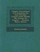 Congrès International Le L'utilisation Des Eaux Fluviales: Compte-rendu Détaillé Des Travaux Du Congrès... 1294470558 Book Cover