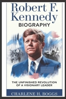 ROBERT F. KENNEDY BIOGRAPHY: The Unfinished Revolution Of A Visionary Leader B0DVRQSCHV Book Cover