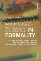 Manufacturing Informality: Global Production Networks and Informalized Labour Regimes in Europe's Peripheries 8869774872 Book Cover