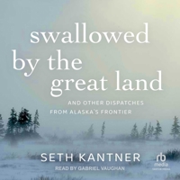 Swallowed by the Great Land: And Other Dispatches from Alaska's Frontier 159485968X Book Cover