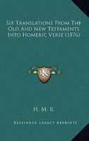 Six Translations From The Old And New Testaments Into Homeric Verse 1120708443 Book Cover