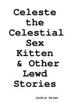 Celeste the Celestial Sex Kitten & Other Lewd Stories 1365922367 Book Cover