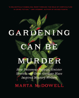 Gardening Can Be Murder: How Poisonous Poppies, Sinister Shovels, and Grim Gardens Have Inspired Mystery Writers 1643261126 Book Cover