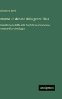 Intorno un denaro della gente Tizia: Dissertazione letta alla Pontificia Accademia romana di archeologia (Italian Edition) 356322868X Book Cover