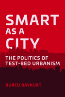 Smart as a City: The Politics of Test-Bed Urbanism 0520413245 Book Cover
