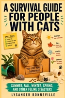 A SURVIVAL GUIDE FOR PEOPLE WITH CATS: Summer, Fall, Winter, Spring, and Other Feline Disasters B0H26CN8LT Book Cover
