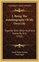 I; Being the Autobiography of My Own Life, Together with Other Stuff and Pomes 1120297907 Book Cover