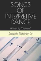 SONGS OF INTERPRETIVE DANCE: Written By: Joseph Fletcher, Jr. BKA Giaviane 171808496X Book Cover