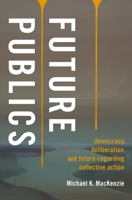 Future Publics: Democracy, Deliberation, and Future-Regarding Collective Action 0197557155 Book Cover