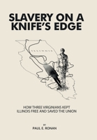 Slavery on a Knife’s Edge: How Three Virginians Kept Illinois Free and Saved the Union 1669851281 Book Cover