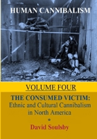 Human Cannibalism Volume 4: The Consumed Victim: Ethnic and Cultural Cannibalism in North America 1720346178 Book Cover