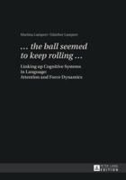 «... the Ball Seemed to Keep Rolling ...»: Linking Up Cognitive Systems in Language: Attention and Force Dynamics 3631609000 Book Cover