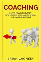 Coaching: How to Influence Your Team with Coaching Skills, Leadership Skills and Coaching Questions 1542697093 Book Cover