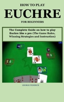 HOW TO PLAY EUCHRE FOR BEGINNERS: The Complete Guide On How to Play Euchre Like a Pro B08Z2NTXLY Book Cover