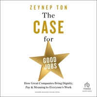 The Case for Good Jobs: How Great Companies Bring Dignity, Pay, and Meaning to Everyone's Work B0CRT8P37R Book Cover
