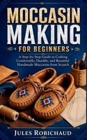 MOCCASIN MAKING FOR BEGINNERS: A Step-by-Step Guide to Crafting Comfortable, Durable, and Beautiful Handmade Moccasins from Scratch B0H6YCX414 Book Cover