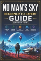 No Man’s Sky Beginner to Expert Guide (2026 Edition): Starting Tips, Survival Systems, Fast Progression, Base Building, and Advanced Gameplay B0H2QTWVDP Book Cover