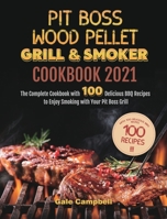 Pit Boss Wood Pellet Grill & Smoker Cookbook 2021: The Complete Cookbook with 100 Delicious BBQ Recipes to Enjoy Smoking with Your Pit Boss Grill 1803208015 Book Cover