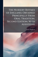 The Nursery Rhymes of England, Obtained Principally From Oral Tradition. Second Edition. With Additions 1024292975 Book Cover