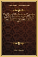 Official Report Of The Debates And Proceedings In The State Convention, Assembled May 4th, 1853, To Revise And Amend The Constitution Of The Commonwealth Of Massachusetts 1343892503 Book Cover