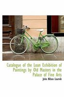 Catalogue of the Loan Exhibition of Paintings by Old Masters in the Palace of Fine Arts 1241658501 Book Cover