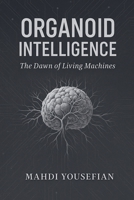 Organoid Intelligence: The Dawn of Living Machines B0FRBFRM5H Book Cover