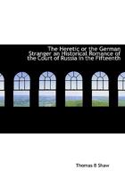The Heretic or the German Stranger an Historical Romance of the Court of Russia in the Fifteenth 1241078068 Book Cover