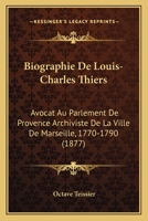 Biographie De Louis-Charles Thiers: Avocat Au Parlement De Provence Archiviste De La Ville De Marseille, 1770-1790 (1877) 1160046867 Book Cover