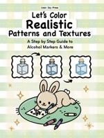 Let's Color Realistic Patterns and Textures: A Step by Step Guide to Alcohol Markers and More | Learn Blending, Shading & Realistic Coloring Techniques B0FBM5PDCW Book Cover