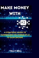 Make Money With AI: A strategic guide to harnessing the power of AI to gain income B0C4MW5Q7C Book Cover