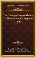The Change-ringers' Guide To The Steeples Of England, Compiled By J.e. Acland And R.h.d. Acland-troyte 1021879002 Book Cover