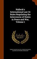Halleck's International Law, Vol. 1: Or Rules Regulating the Intercourse of States in Peace and War 1177530805 Book Cover