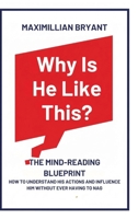 Why Is He Like This?: The Mind-Reading Blueprint: How to Understand His Actions and Influence Him Without Ever Having to Nag B0GFC79JLK Book Cover