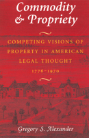 Commodity & Propriety: Competing Visions of Property in American Legal Thought, 1776-1970 0226013545 Book Cover