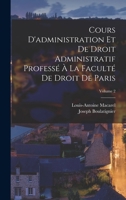 Cours d'Administration Et de Droit Administratif Profess� � La Facult� de Droit de Paris, Volume 2... 1021594989 Book Cover