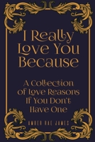 I Really Love You Because A Collection Of Love Reasons If You Don’t Have One: A Unique Wedding Anniversary Gift (Love Romance Series) 1777102804 Book Cover