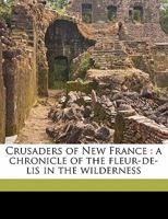 Crusaders of New France: A Chronicle of the Fleur-de-Lis in the Wilderness 1017063168 Book Cover