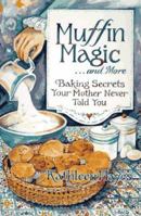 Muffin Magic ... and More: Baking Secrets Your Mother Never Told You 0880072016 Book Cover